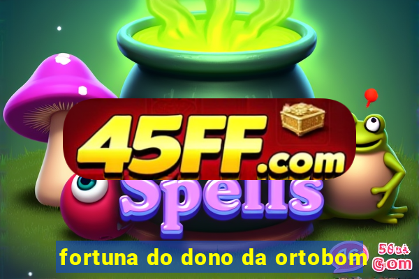 fortuna do dono da ortobom